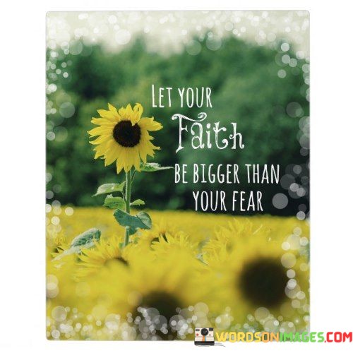 This quote encourages individuals to prioritize faith over fear in their lives. It suggests that having a strong and unwavering faith can help conquer and diminish the impact of fear.

The quote underscores the idea that faith, whether it's faith in a higher power, in oneself, or in a positive outcome, can provide the strength and courage needed to face and overcome fears and uncertainties.

This message resonates with those who recognize the paralyzing effect of fear and who seek to cultivate a mindset of faith and positivity. It encourages individuals to trust in their beliefs, abilities, and the ultimate goodness of life even when facing challenging or intimidating situations.