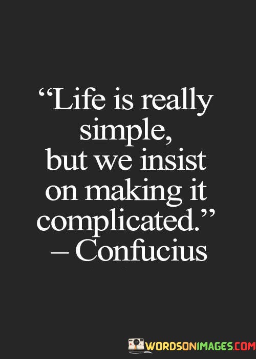 Life-Is-Really-Simple-But-We-Insist-On-Making-It-Quotes.jpeg