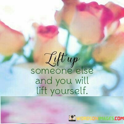 Lift-Up-Someone-Else-And-You-Will-Lift-Yourself-Quotes.jpeg