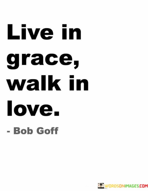 Embrace grace; spread love. The quote advocates a compassionate lifestyle. It's about embodying kindness. The speaker implies that by living with grace, one can cultivate an attitude of understanding and acceptance, and by walking in love, one can positively impact others and contribute to a harmonious world.

Choose a life of elegance. The quote points to refined living. It's about cultivating a dignified existence. The speaker suggests that by embracing grace, one can navigate life's challenges with poise and composure, promoting a sense of inner calm and self-assuredness.

Love as a guiding principle. The quote hints at love's transformative power. It's about shaping interactions. The speaker implies that by walking in love, one can create meaningful connections and foster empathy, emphasizing that the essence of a purposeful life lies in practicing both grace and love in every aspect of one's journey.