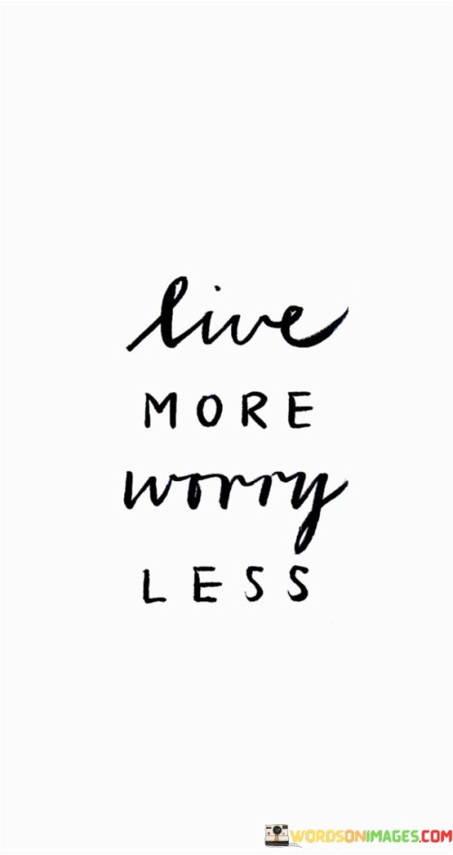 Embrace life; minimize anxiety. The quote emphasizes a carefree outlook. It's about enjoying the present. The speaker suggests that by focusing on experiences and not letting worries consume thoughts, one can lead a happier and more fulfilling life.

Prioritize living in the moment. The quote points to mindfulness. It's about being present. The speaker implies that by placing emphasis on experiencing life as it unfolds, one can let go of unnecessary stress and find joy in the simple pleasures of each day.

Freedom lies in releasing worries. The quote hints at liberation from concerns. It's about lightening the mental load. The speaker suggests that by adopting a "live and let live" attitude, one can free themselves from the weight of unnecessary worries, leading to a more peaceful and content existence.