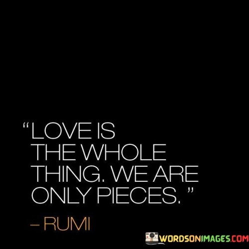 Love Is The Whole Thing We Are Only Pieces Quotes