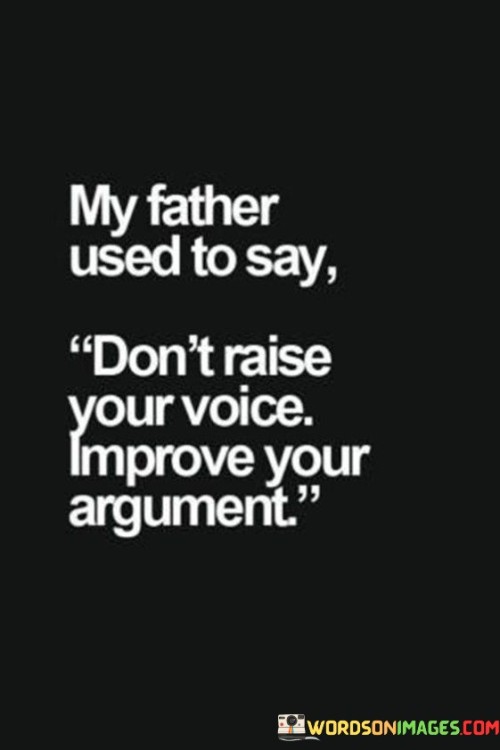 My-Father-Used-To-Say-Dont-Raise-Your-Voice-Improve-Your-Quotes.jpeg