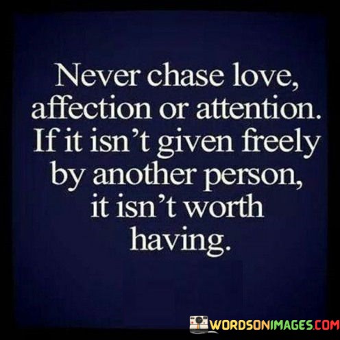 Never-Chase-Love-Affection-Or-Attention-If-It-Isnt-Given-Quotes.jpeg