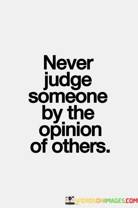 Never-Judge-Someone-By-The-Opinion-Of-Others-Quotes.jpeg