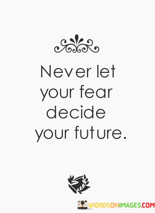 Never-Let-Your-Fear-Decide-Your-Future-Quotes.jpeg