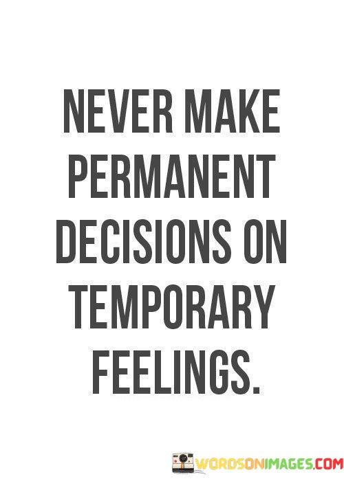 Never-Make-Permanent-Decisions-On-Temporary-Feelings-Quotes.jpeg