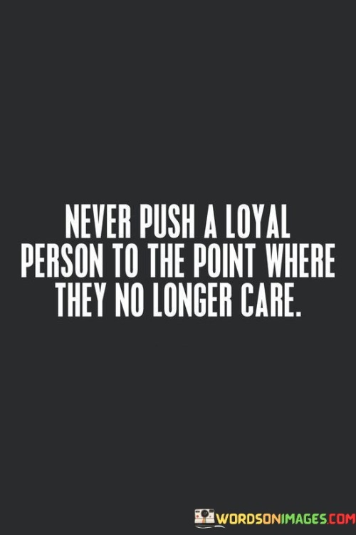 Never Push A Loyal Person To The Point Where They Quotes (2)