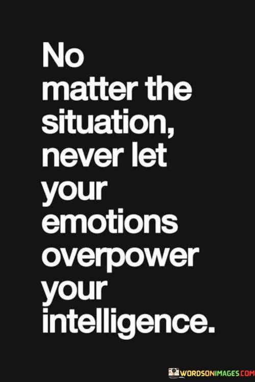 No Matter The Situation Never Let Your Emotions Quotes