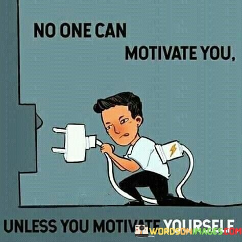 No-One-Can-Motivate-You-Unless-You-Motivate-Yourself-Quotes.jpeg