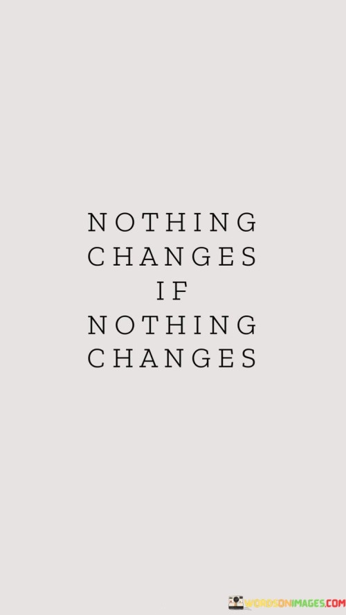 Stagnation results from inaction. The quote highlights cause and effect. It's about creating change. The speaker suggests that if we don't alter our actions or behaviors, our circumstances will remain the same. It emphasizes that change requires proactive steps and an openness to new approaches.

Shifts stem from decisions. The quote points to personal agency. It's about choices driving outcomes. The speaker implies that by making different choices and taking action, we can create the conditions for change. It underlines the idea that change is within our control, but it requires taking initiative.

Transformation demands effort. The quote hints at effort's role. It's about breaking cycles. The speaker suggests that if we want to see different results, we need to put in the effort to change our actions and habits. It underscores the concept that change requires dedication and a willingness to step out of comfort zones.