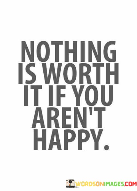 Nothing-Is-Worth-It-If-You-Arent-Happy-Quotes.jpeg