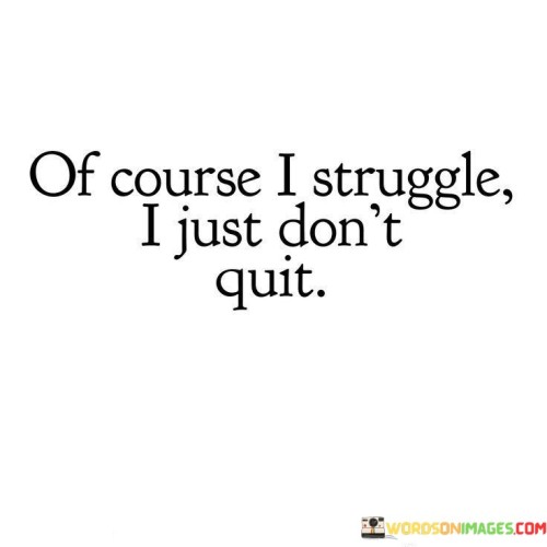 Of-Course-I-Struggle-I-Just-Dont-Quit-Quotes.jpeg