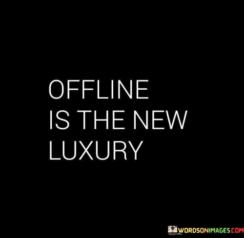 Unplugging is a valuable indulgence. The quote praises digital detox. It's about cherishing real moments. The speaker implies that in a technology-driven world, disconnecting from screens and enjoying offline experiences has become a precious luxury, highlighting the growing recognition of the value of genuine human interactions.

Digital quietness offers respite. The quote alludes to mental rest. It's about escaping virtual noise. The speaker suggests that stepping away from online distractions allows for mental rejuvenation and peace, implying that taking time off from technology can contribute to improved well-being and reduced stress.

Offline connection is precious. The quote hints at meaningful interactions. It's about nurturing relationships. The speaker implies that engaging with others face-to-face holds a unique charm in today's digital age. It underscores the idea that offline interactions foster deeper connections, emphasizing the notion that genuine connections are a true form of luxury.