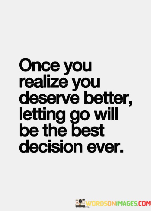 Once-You-Realize-You-Deserve-Better-Letting-Go-Will-Be-The-Quotes.jpeg