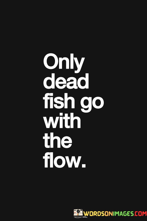 Only-Dead-Fish-Go-With-The-Flow-Quotes.png