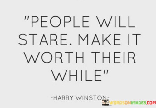 People Will Stare Make It Worth Their While Quotes