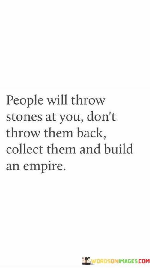 People Will Throw Stones At You Don't Throw Them Back Quotes