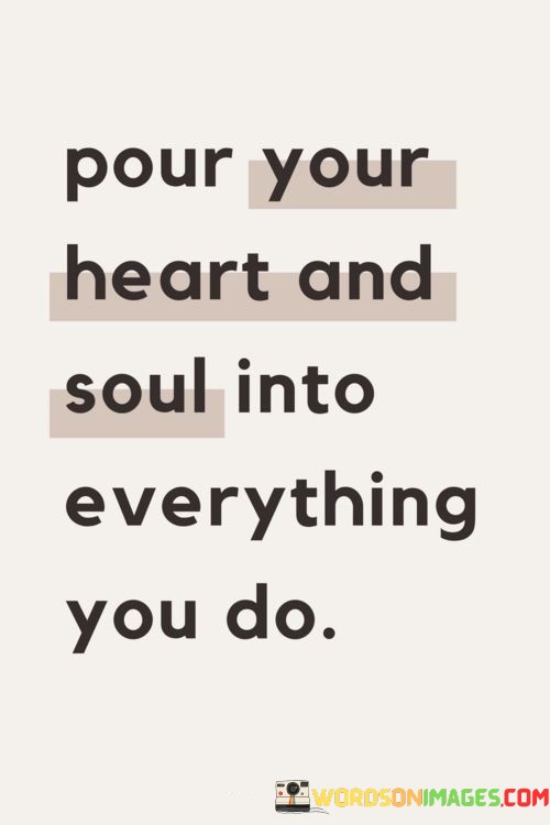 Pour-Your-Heart-And-Soul-Into-Everything-You-Do-Quotes.jpeg