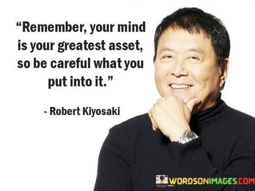 Remember Your Mind Is Your Greatest Asset So Be Careful What Quotes