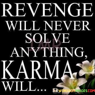 Revenge-Will-Never-Solve-Anything-Karma-Will-Quotes.jpeg