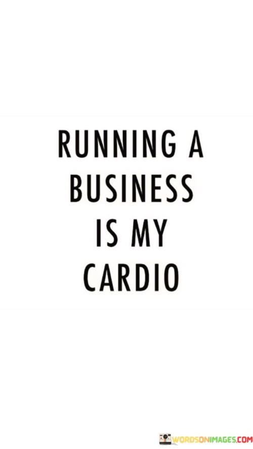 Running A Business Is My Cardio Quotes