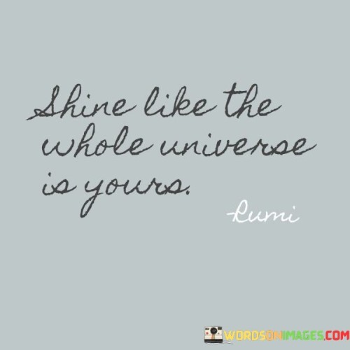 Shine-Like-The-Whole-Universe-Is-Yours-Quotes.jpeg