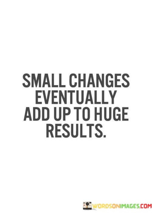 Small-Changes-Eventually-Add-Up-To-Huge-Results-Quotes.jpeg