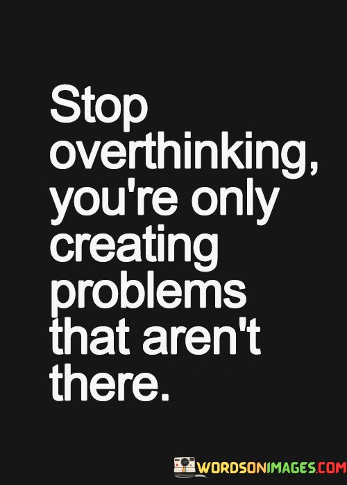 Stop-Overthinking-Youre-Only-Creating-Problems-That-Quotes.jpeg