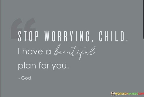 Stop-Worrying-Child-I-Have-A-Beautiful-Plan-Quotes.jpeg