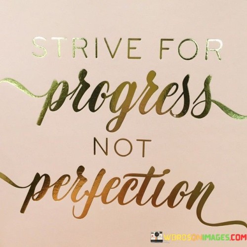 Aim for improvement, not flawlessness. Make steady steps towards betterment. Striving for progress means advancing bit by bit, learning from each move. Perfection isn't the goal; it's about growth.

Perfection's unattainable, but progress is within reach. Don't chase flawless, seek advancement. Embrace mistakes as chances to learn. Progress is gradual, but its impact is lasting.

Seek better than yesterday, not ideal. Progress is a journey, not a finish line. Mistakes teach, growth matters. Choose progress over the unachievable perfect.