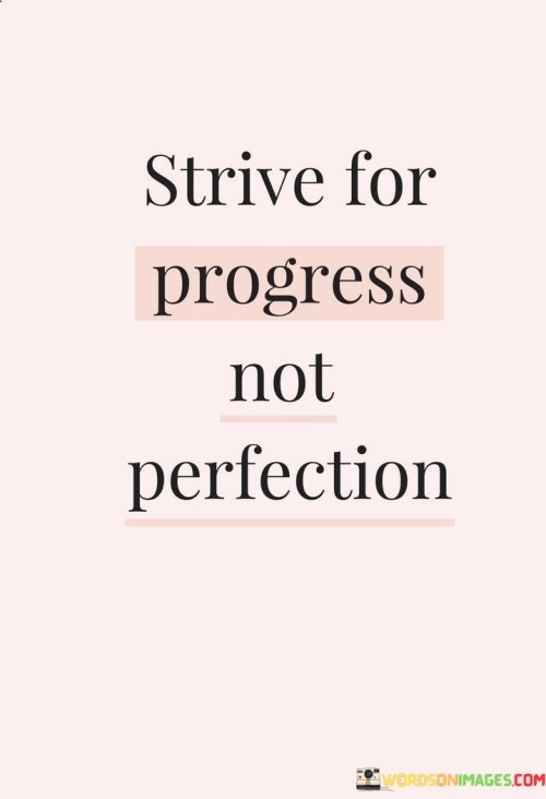 Aim for improvement, not flawlessness. The quote emphasizes growth over idealism. It's about valuing advancement. The speaker implies that the pursuit of progress, no matter how small, is more meaningful than fixating on attaining perfection, underscoring that continuous efforts to become better lead to personal development and fulfillment.

Striving fuels development. The quote points to ongoing effort. It's about evolving over time. The speaker suggests that the desire to make progress drives continuous learning and evolution, promoting the idea that each step towards improvement, no matter how incremental, contributes to a larger journey of self-development and achievement.

Progress embraces imperfection. The quote hints at accepting flaws. It's about embracing growth. The speaker implies that in the pursuit of progress, imperfections and setbacks are a natural part of the journey. It highlights the concept that growth is about learning from mistakes and using them as stepping stones towards a better version of oneself.