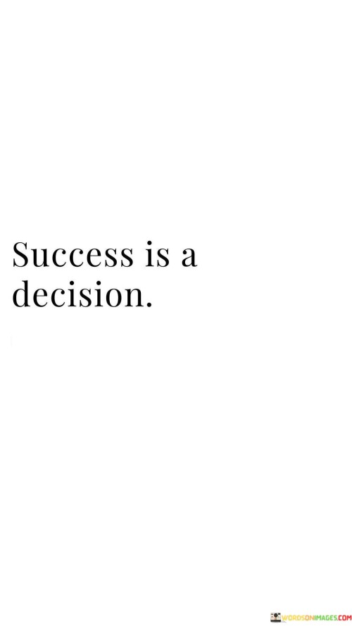 The statement encapsulates the notion that success is a deliberate choice. It suggests that achieving success is not solely determined by external factors, but rather by the conscious decision to pursue and attain one's goals. By highlighting the role of personal agency and determination, the statement underscores that success begins with a resolute commitment.

The statement underscores the empowering nature of choice in the pursuit of success. It implies that individuals have the power to shape their own path and outcomes through intentional decisions. By recognizing the significance of deciding to pursue success, individuals can embrace a proactive approach to their goals.