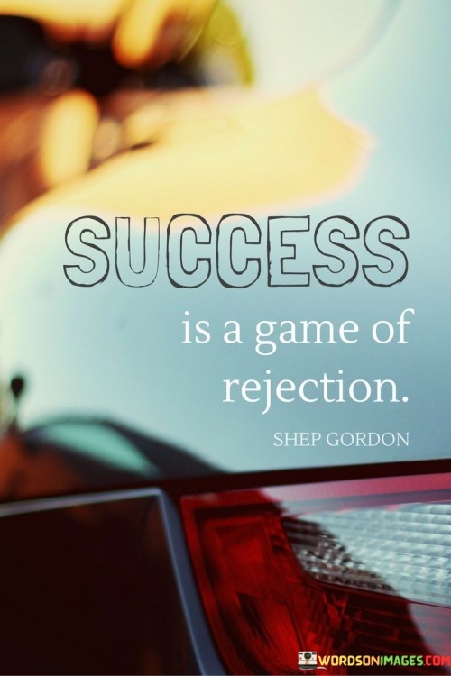 The statement suggests that rejection is a common aspect of the journey to success. It implies that facing setbacks, failures, and disappointments is a natural part of pursuing one's goals. By highlighting the resilience and determination required to navigate rejection, the statement underscores the importance of perseverance in achieving meaningful accomplishments.

The statement redefines the role of rejection in the pursuit of success. It implies that rather than being discouraging, rejection can serve as a valuable learning experience and a stepping stone to improvement. By recognizing the transformative potential of setbacks, individuals can harness the lessons learned to enhance their path to success.

The brevity of the statement captures a pivotal perspective. It encapsulates the idea that success often involves overcoming rejection and adversity. The statement's message encourages individuals to view rejection as an opportunity for growth and to persist in the face of setbacks, ultimately highlighting the significance of resilience and perseverance in the journey toward success.