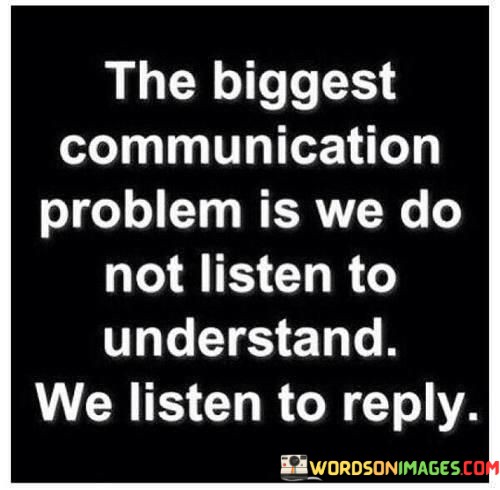 The-Biggest-Communication-Problem-Is-We-Do-Not-Listen-To-Quotes.jpeg