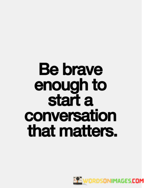 Be-Brave-Enough-To-Start-A-Conversation-That-Matters-Quotes