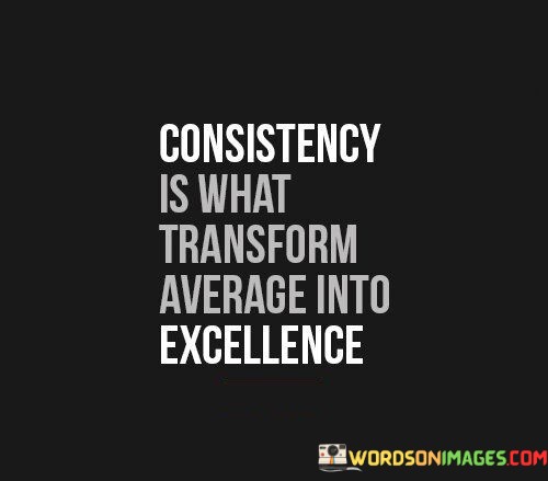 Consistency-Is-What-Transform-Average-Into-Quotes.jpeg