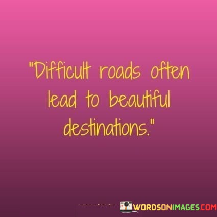 Difficult-Roads-Often-Lead-To-Beautiful-Destinations-Quotes.jpeg