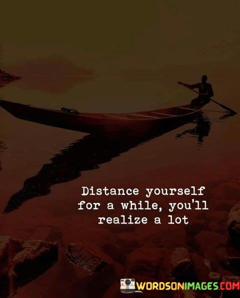 Distance-Yourself-For-A-While-Youll-Realize-Quotes.jpeg