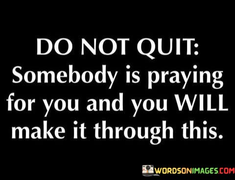 Do-Not-Quit-Somebody-Is-Praying-For-You-And-You-Quotes.jpeg