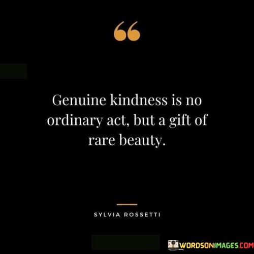 Genuine Kindnesss Is No Ordinary Act But A Gift Of Rare Beauty Quotes