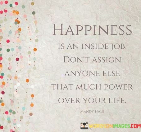 Happiness-Is-An-Inside-Job-Dont-Assign-Anyone-Else-Quotes.jpeg