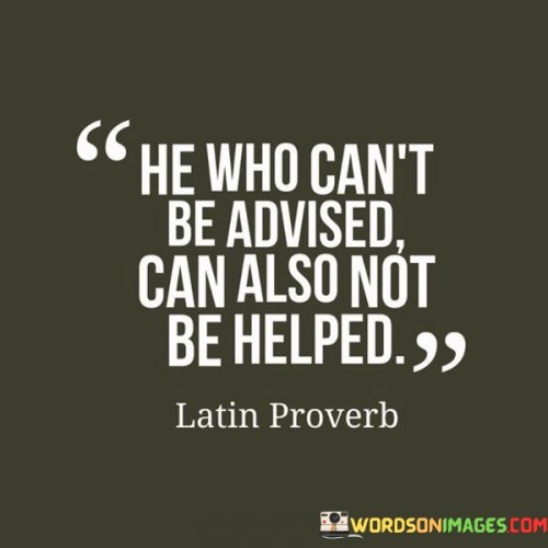 He Who Can't Be Advised Can Also Not Be Helped Quotes