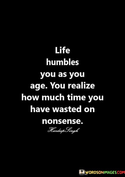 Life-Humbles-You-As-You-Age-You-Realize-Quotes.jpeg