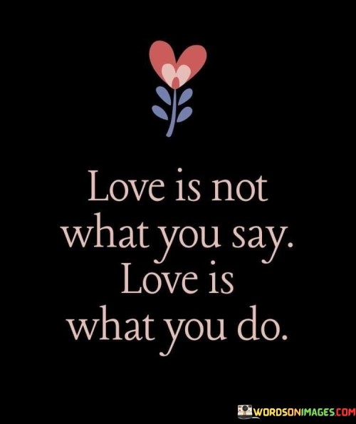 Love Is Not What You Say Love Is Quotes