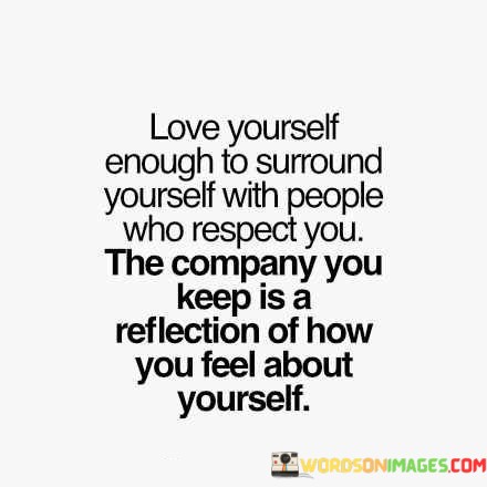 Love-Yourself-Enough-To-Surround-Yourself-With-People-Who-Respect-You-The-Company-You-Quotes.jpeg