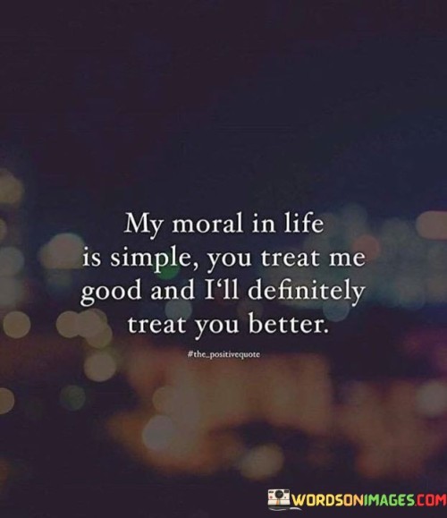 My Moral In Life Is Simple You Treat Quotes