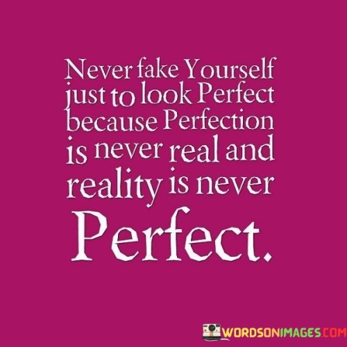 Never Fake Yourself Just To Look Perfect Because Perfection Quotes