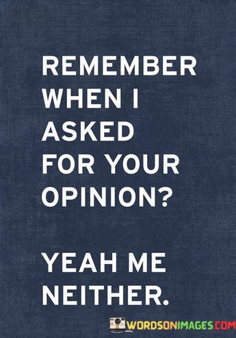 Remember-When-I-Asked-For-Your-Opinion-Quotes.jpeg
