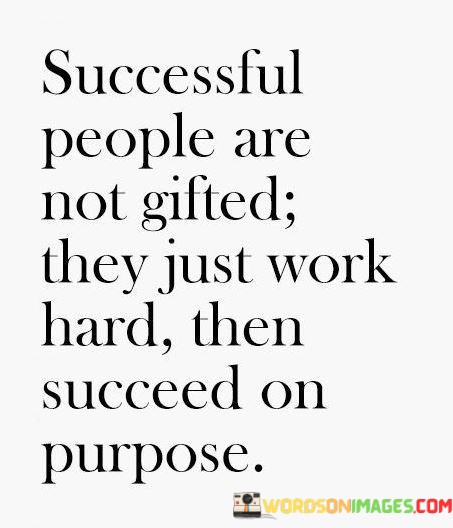 Successful-People-Are-Not-Gifted-They-Just-Quotes.jpeg